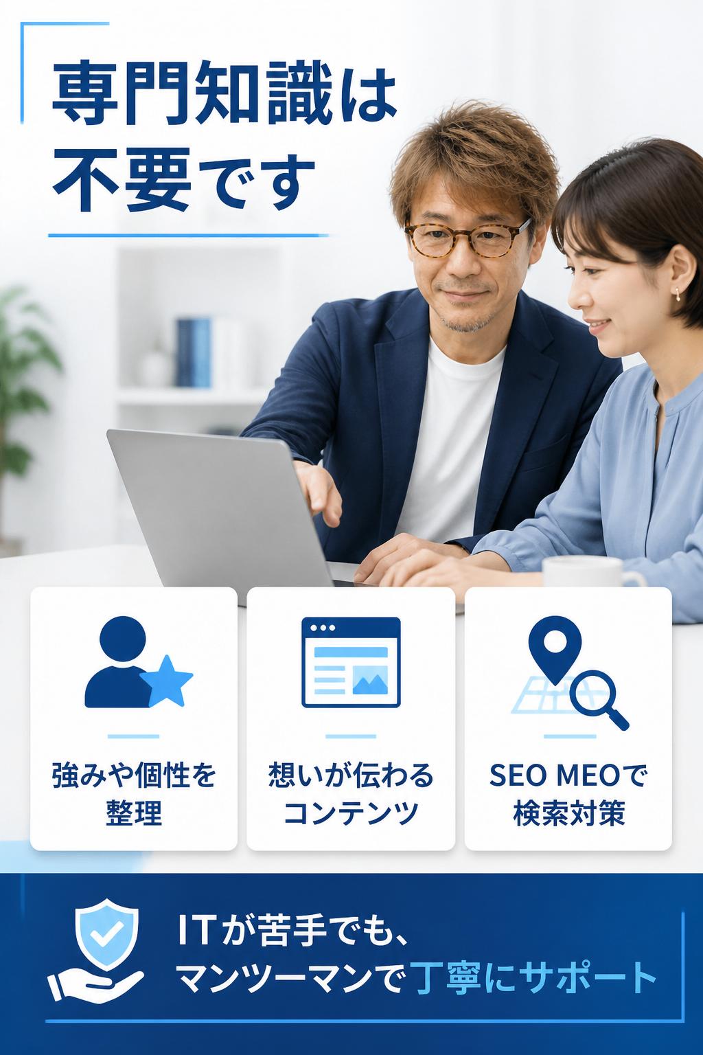 その上で、あなたの強みや個性、想いを反映したコンテンツや、SEOやMEOといった検索対策を施し、自然と集客が生まれる構造を組み立てます。
もちろん、あなたの専門知識は不要です。ITが苦手な方でも、私たちがマンツーマンで丁寧にサポートし、無理なく実践できるよう伴走します。