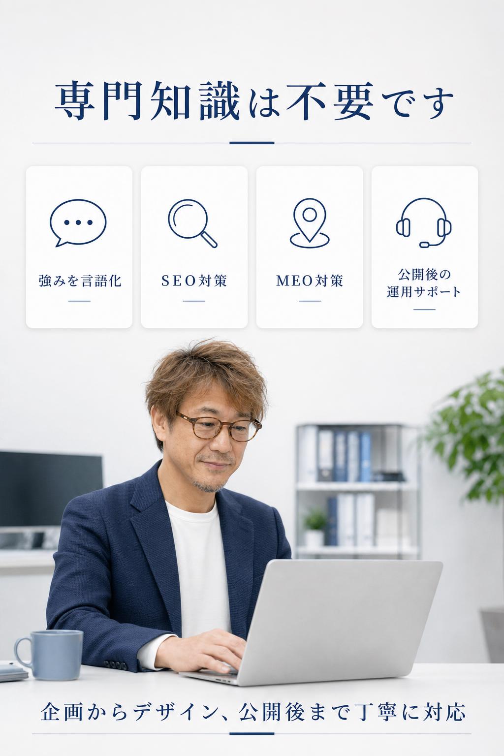 その上で、あなたの強みや個性、想いを反映したコンテンツや、SEOやMEOといった検索対策を施し、自然と集客が生まれる構造のホームページを制作します。
もちろん、あなたの専門知識は不要です。ITが苦手な方でも、私たちが企画からデザイン・公開後の運用サポートまで、すべて丁寧に対応します。